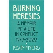 Burning Heresies  A Memoir of a Life in Conflict, 1979-2020