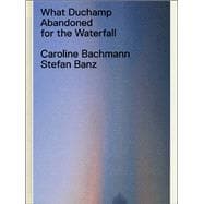 What Duchamp Abandoned for the Waterfall