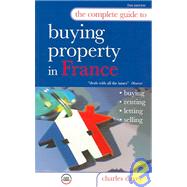 The Complete Guide To Buying A Property In France: Buying, Renting, Letting, Selling