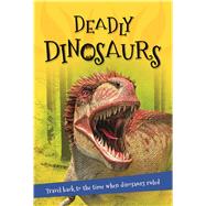 Deadly Dinosaurs Everything you want to know about these prehistoric giants in one amazing book