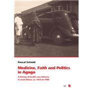 Medicine, Faith and Politics in Agogo A history of health care delivery in rural Ghana, ca. 1925 to 1980