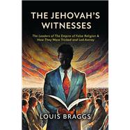 The Jehovah’s Witnesses The Leaders of The Empire of False Religion and How They Were Tricked and Led Astray