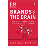 Brands and the Brain How to Use Neuroscience to Create Impactful Brands