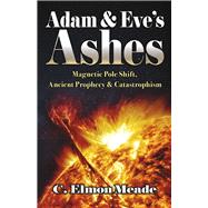 Adam & Eve's Ashes Magnetic Pole Shift, Ancient Prophecy, and Catastrophism (Book 1)