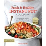 The Fresh and Healthy Instant Pot Cookbook 75 Easy Recipes for Light Meals to Make in Your Electric Pressure Cooker