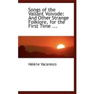 Songs of the Valiant Voivode: And Other Strange Folklore, for the First Time Collected from Roumanian Peasants and Set Forth in English