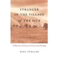 Stranger in the Village of the Sick A Memoir of Cancer, Sorcery, and Healing