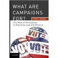 What are Campaigns For? The Role of Persuasion in Electoral Law and Politics