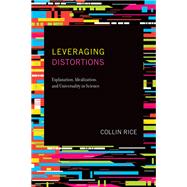 Leveraging Distortions Explanation, Idealization, and Universality in Science