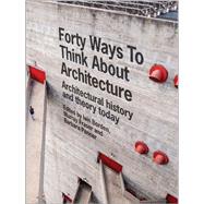 Forty Ways to Think About Architecture Architectural History and Theory Today