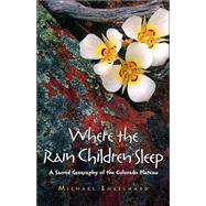 Where the Rain Children Sleep : A Sacred Geography of the Colorado Plateau