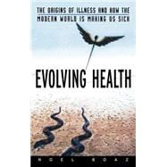 Evolving Health The Origins of Illness and How the Modern World Is Making Us Sick