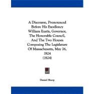 A Discourse, Pronounced Before His Excellency William Eustis, Governor, the Honorable Council, and the Two Houses Composing the Legislature of Massachusetts, May 26, 1824