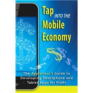 Tap into the Mobile Economy: The Appreneur's Guide to Developing Smartphone and Tablet Apps for Profit