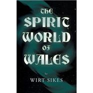 The Spirit World of Wales - Including Ghosts, Spectral Animals, Household Fairies, the Devil in Wales and Angelic Spirits (Folklore History Series)