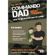 Commando Dad: Basic Training; How to be an Elite Dad or Carer from Birth to Three Years