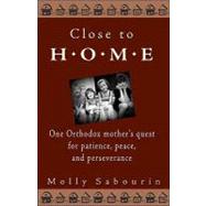 Close to Home : One Orthodox Mother's Quest for Patience, Peace and Perseverance