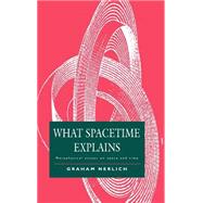 What Spacetime Explains: Metaphysical Essays on Space and Time