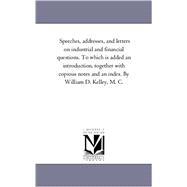 Speeches, Addresses, and Letters on Industrial and Financial Questions to Which Is Added an Introduction, Together with Copious Notes and an Index B