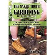 The Naked Truth About Gardening, the Bare Essentials: The Anyone Can Grow Plants Guide to Hobby Gardening Indoors & Outdoors
