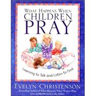What Happens When Children Pray : Learning to Talk and Listen to God