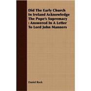 Did the Early Church in Ireland Acknowledge the Pope's Supremacy : Answered in A Letter to Lord John Manners