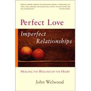 Perfect Love, Imperfect Relationships : Healing the Wound of the Heart