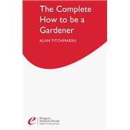 The Complete How To Be A Gardener
