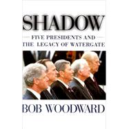 Shadow : Five Presidents and the Legacy of Watergate