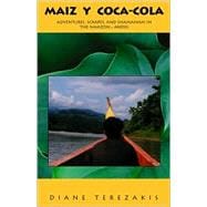 Maiz y Coca-Cola : Adventures, Scrapes and Shamanism in the Amazon and Andes