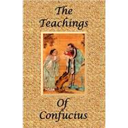 The Teachings of Confucius: The Analects, The Great Learning, The Doctrine of the Mean