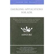 Emerging Applications for ADR : Leading Lawyers on Utilizing Alternative Dispute Resolution in New Ways and Testing Innovative Approaches (Inside the Minds)