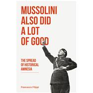 Mussolini Also Did a Lot of Good The Spread of Historical Amnesia