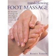 Mind-Blowing Foot Massage: Use the power of massage and reflexology to soothe, heal, enregize and excite