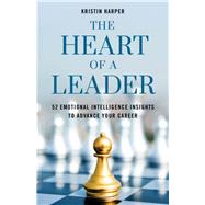 The Heart of a Leader Fifty-Two Emotional Intelligence Insights to Advance Your Career