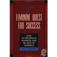 The Feminine Quest for Success How to Prosper in Business and Be True to Yourself