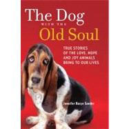The Dog with the Old Soul True Stories of the Love, Hope and Joy Animals Bring to Our Lives