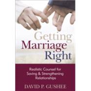 Getting Marriage Right : Realistic Counsel for Saving and Strengthening Relationships