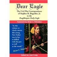 Dear Eagle : The Civil War Correspondence of Stephen H. Bogardus, Jr. to the Poughkeepsie Daily Eagle