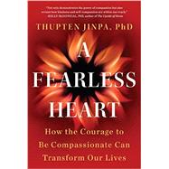 A Fearless Heart How the Courage to Be Compassionate Can Transform Our Lives