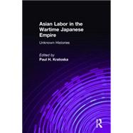 Asian Labor in the Wartime Japanese Empire: Unknown Histories: Unknown Histories