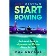 Stop Drifting, Start Rowing One Woman's Search for Happiness and Meaning Alone on the Pacific
