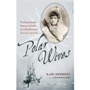 Polar Wives The Remarkable Women behind the World's Most Daring Explorers