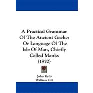 Practical Grammar of the Ancient Gaelic : Or Language of the Isle of Man, Chiefly Called Manks (1870)
