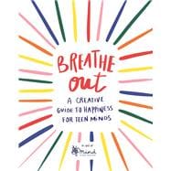 Breathe Out A Creative Guide to Happiness for Teen Minds