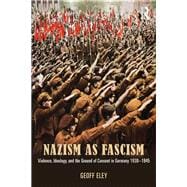 Nazism as Fascism: Violence, Ideology, and the Ground of Consent in Germany 1930-1945