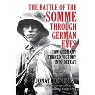 The Battle of the Somme Through German Eyes How Germany Turned Victory into Defeat