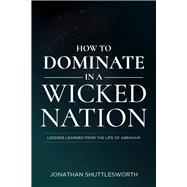 How to Dominate in a Wicked Nation Lessons Learned From the Life of Abraham