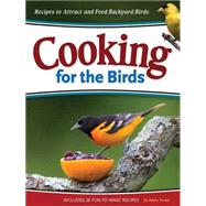 Cooking for the Birds Recipes to Attract and Feed Backyard Birds