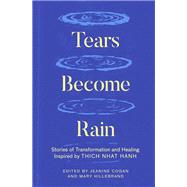 Tears Become Rain Stories of Transformation and Healing Inspired by Thich Nhat Hanh